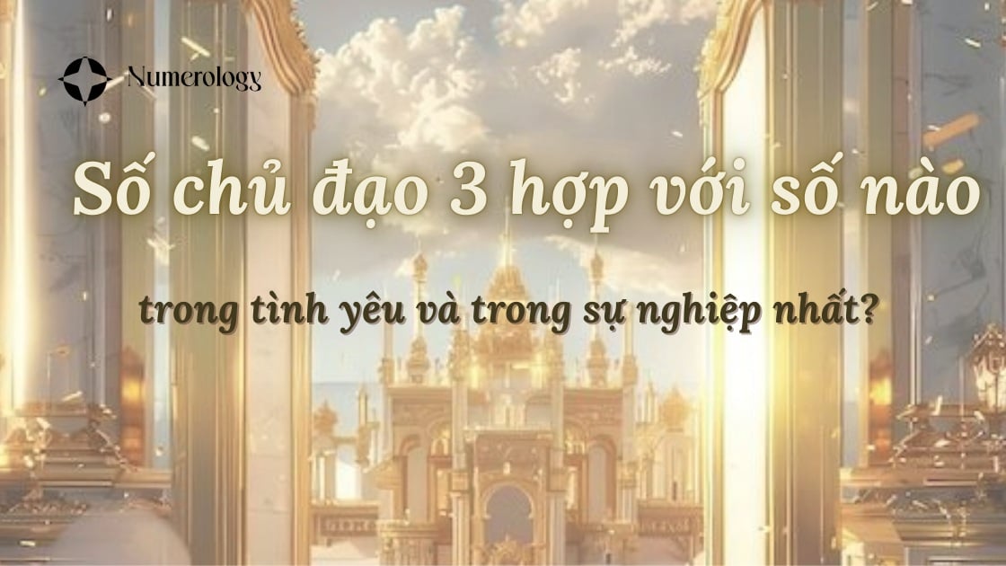 Số chủ đạo 3 hợp với số nào trong tình yêu và trong sự nghiệp nhất?
