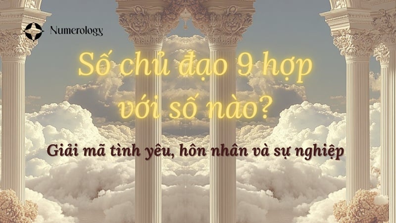 Số chủ đạo 9 hợp với số nào? Giải mã tình yêu, hôn nhân và sự nghiệp